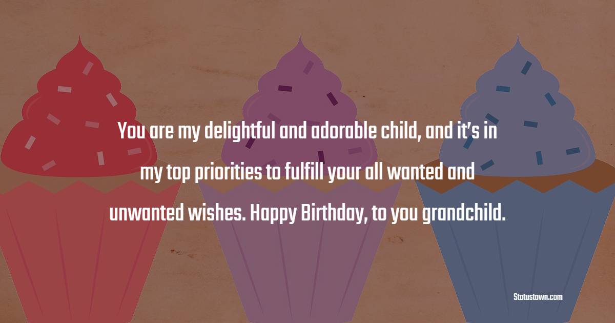 You are my delightful and adorable child, and it’s in my top priorities to fulfill your all wanted and unwanted wishes. Happy Birthday, to you grandchild. - Birthday wishes for Grandson