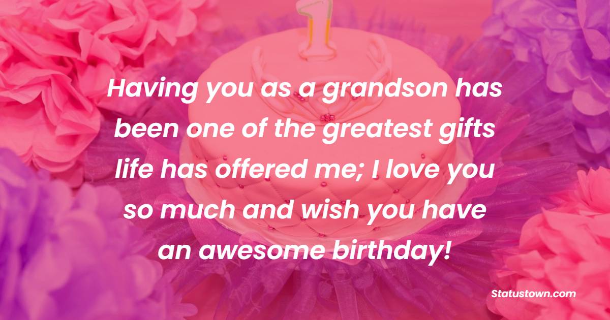 Having you as a grandson has been one of the greatest gifts life has offered me; I love you so much and wish you have an awesome birthday! - Birthday wishes for Grandson