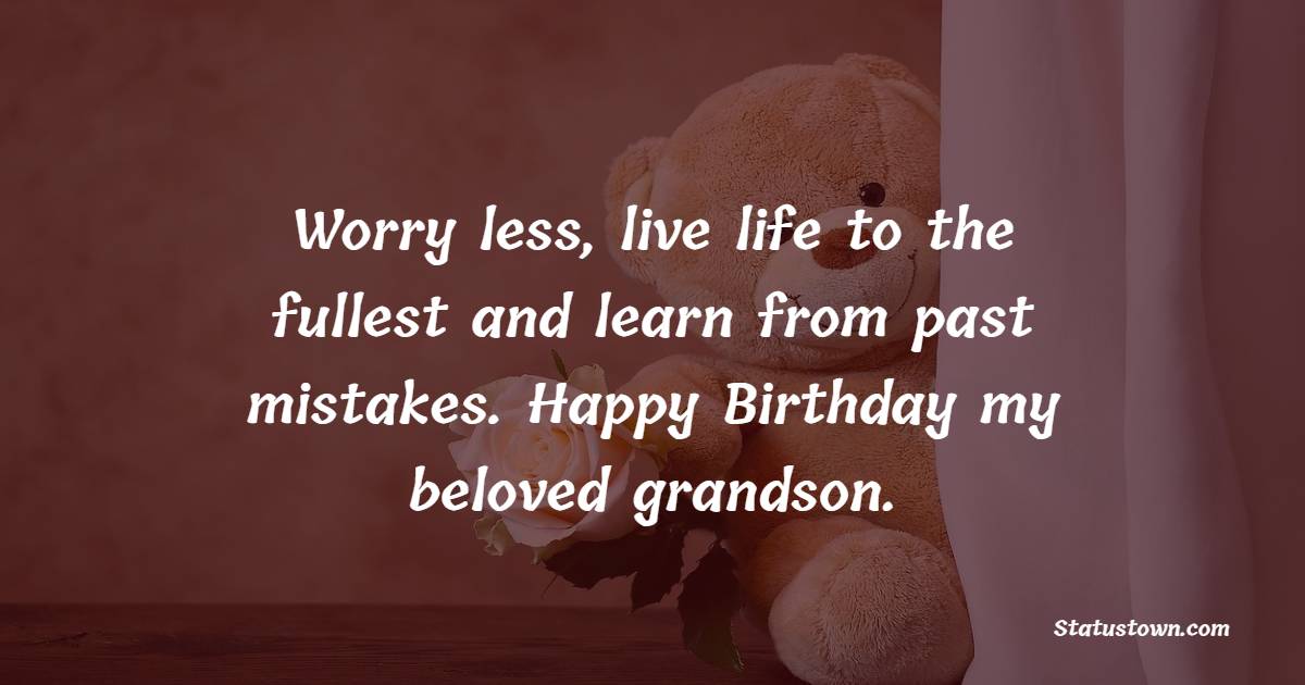 Worry less, live life to the fullest and learn from past mistakes. Happy Birthday my beloved grandson. - Birthday wishes for Grandson