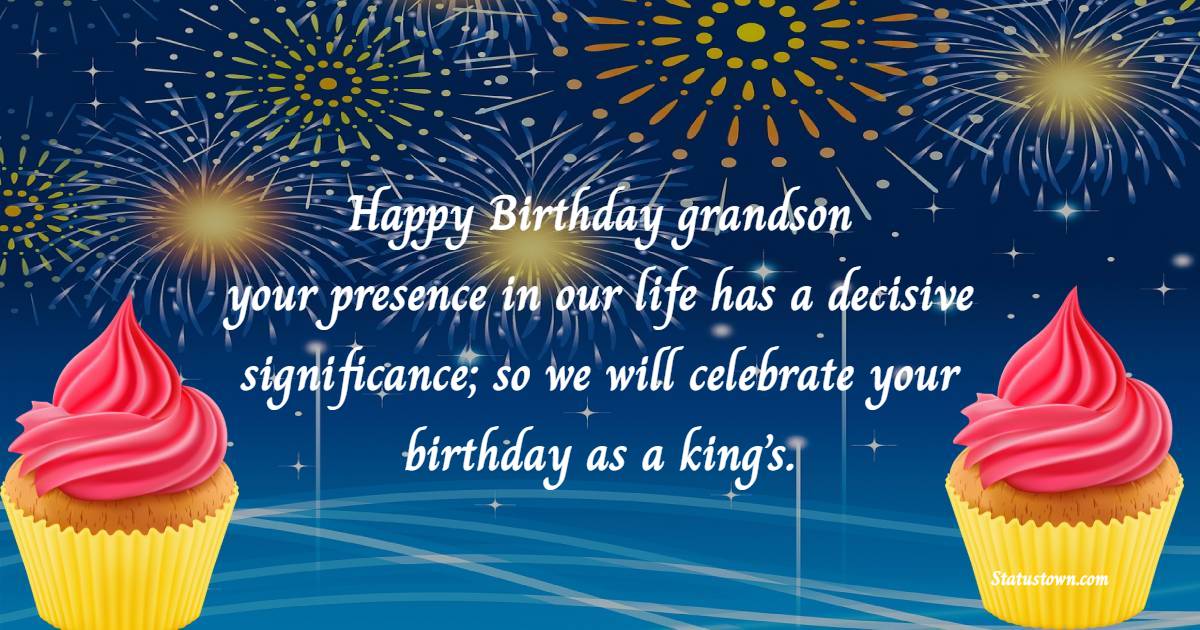 Happy Birthday, grandson. your presence in our life has a decisive significance; so we will celebrate your birthday as a king’s. - Birthday wishes for Grandson