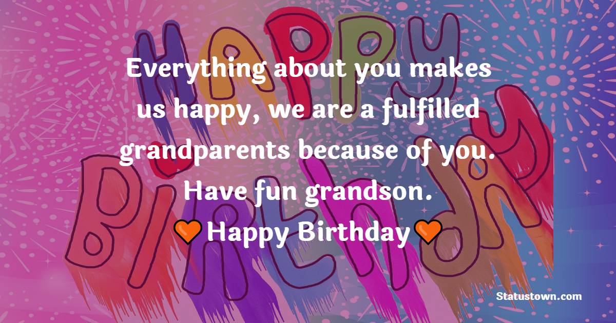 Everything about you makes us happy, we are a fulfilled grandparents because of you. Have fun grandson. - Birthday wishes for Grandson