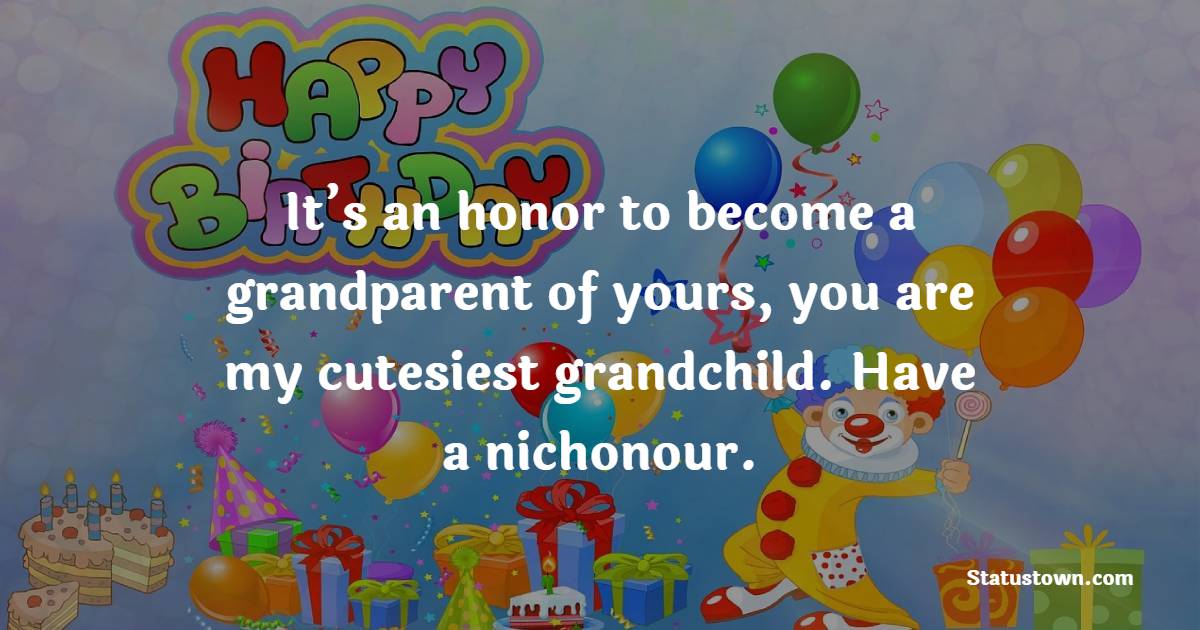 It’s an honor to become a grandparent of yours, you are my cutesiest grandchild. Have a nichonour. - Birthday wishes for Grandson