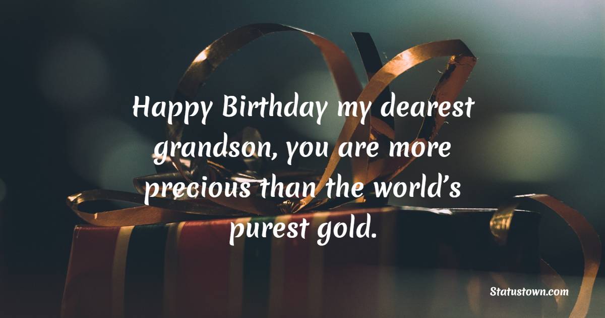 Happy Birthday my dearest grandson, you are more precious than the world’s purest gold. - Birthday wishes for Grandson
