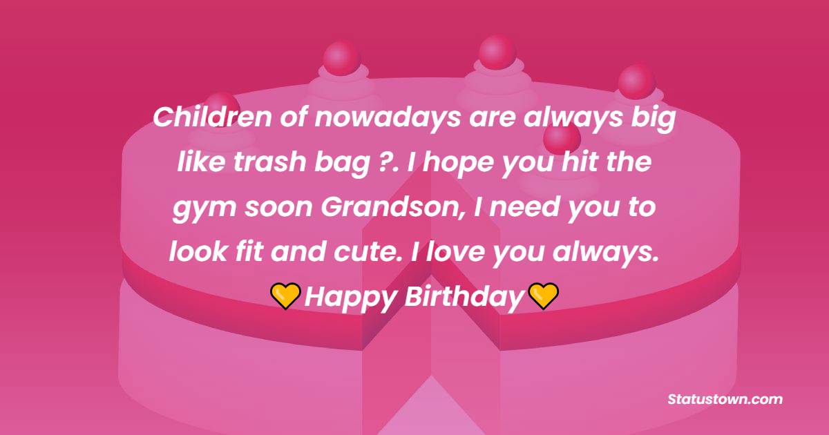 Children of nowadays are always big like trash bag ?. I hope you hit the gym soon Grandson, I need you to look fit and cute. I love you always. - Birthday wishes for Grandson