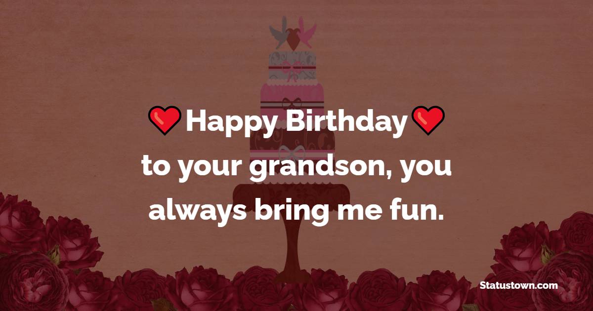 Happy Birthday to your grandson, you always bring me fun. - Birthday wishes for Grandson