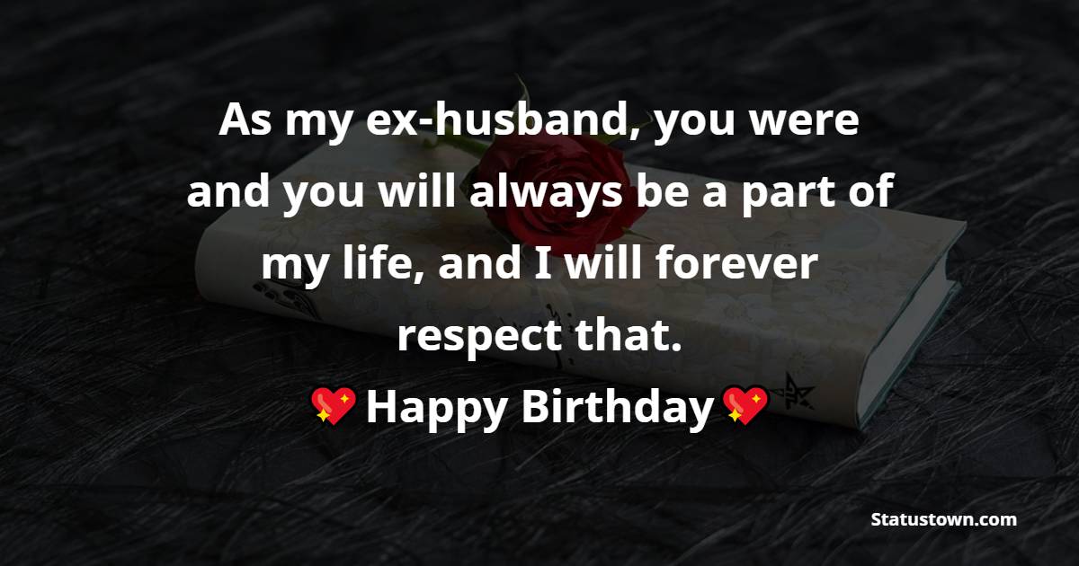 As My Ex husband You Were And You Will Always Be A Part Of My Life 