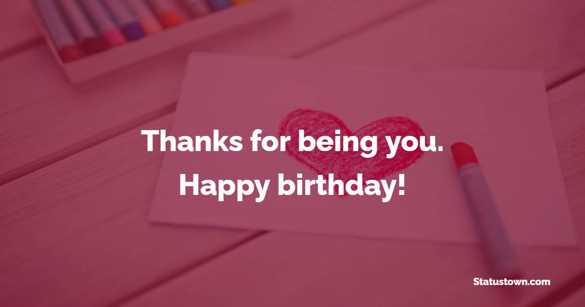 Thanks for being you. Happy birthday! - Cute Birthday Wishes for Husband