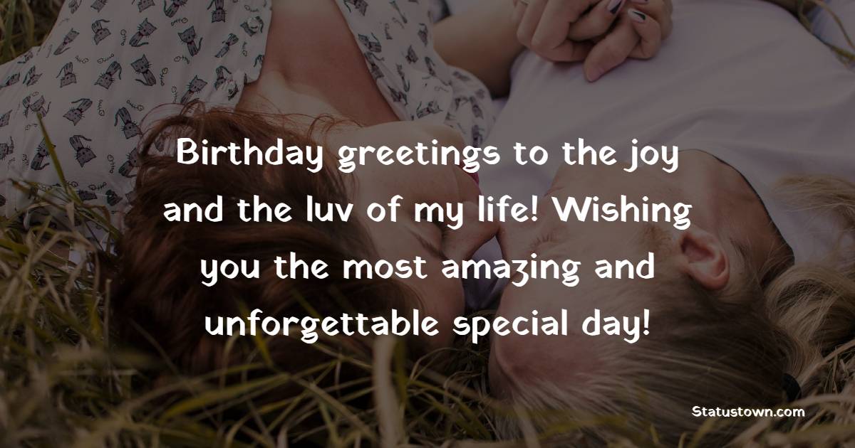 Birthday greetings to the joy and the luv of my life! Wishing you the most amazing and unforgettable special day! - Emotional Birthday Wishes for Boyfriend