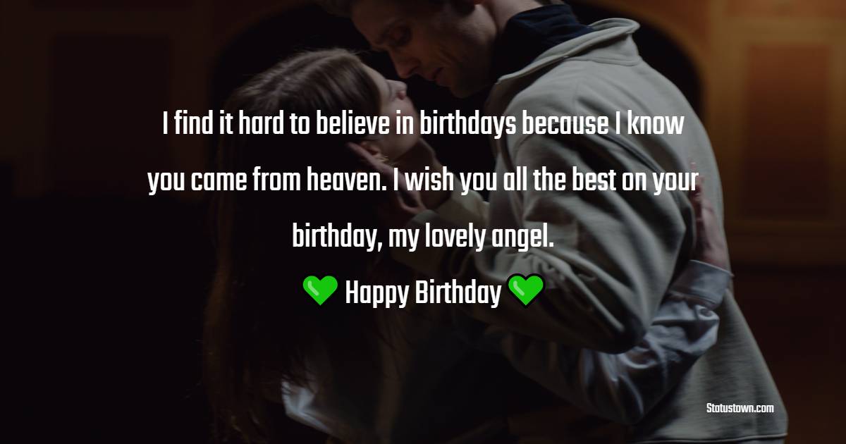 I find it hard to believe in birthdays because I know you came from heaven. I wish you all the best on your birthday, my lovely angel. - Emotional Birthday Wishes for Girlfriend