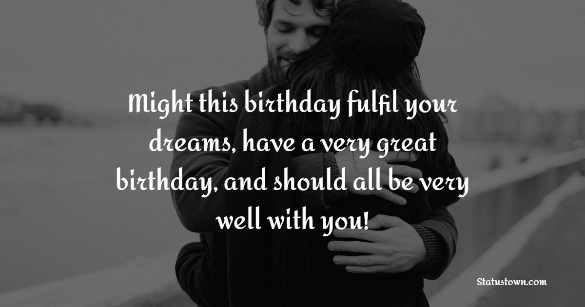 Might this birthday fulfil your dreams, have a very great birthday, and should all be very well with you! - Emotional Birthday Wishes for Husband
