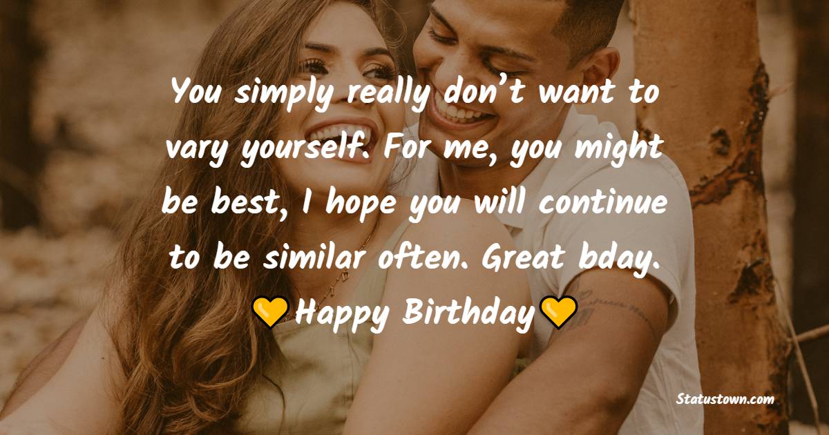 You simply really don’t want to vary yourself. For me, you might be best, I hope you will continue to be similar often. Great bday. - Emotional Birthday Wishes for Husband
