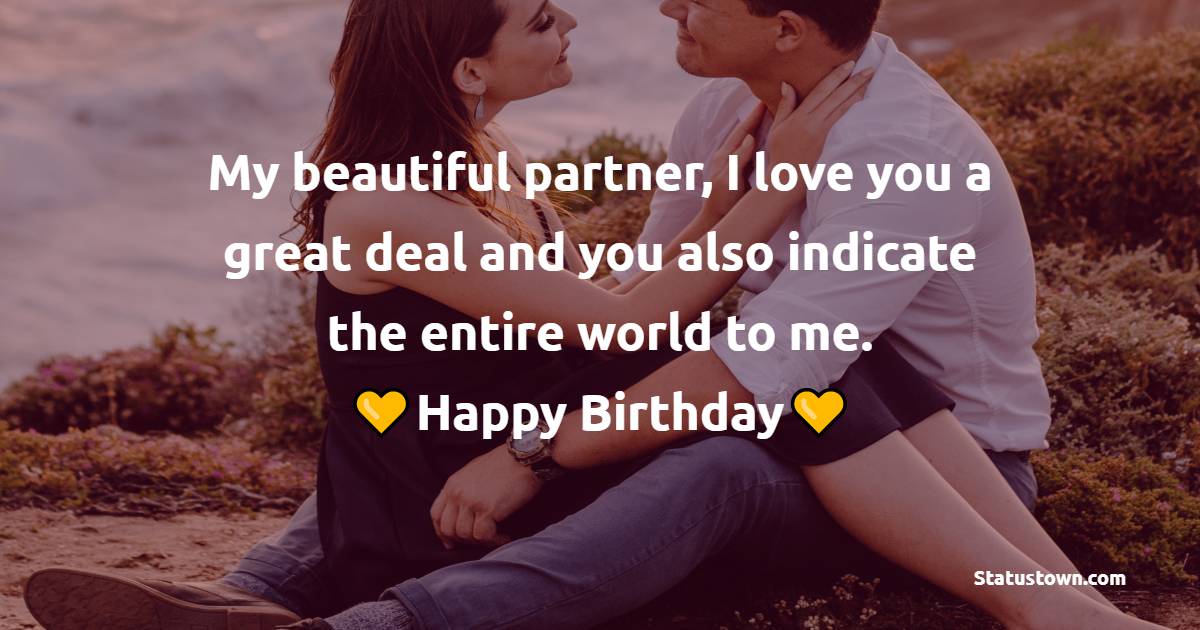 My beautiful partner, I love you a great deal and you also indicate the entire world to me. Content Birthday, adore. - Emotional Birthday Wishes for Husband
