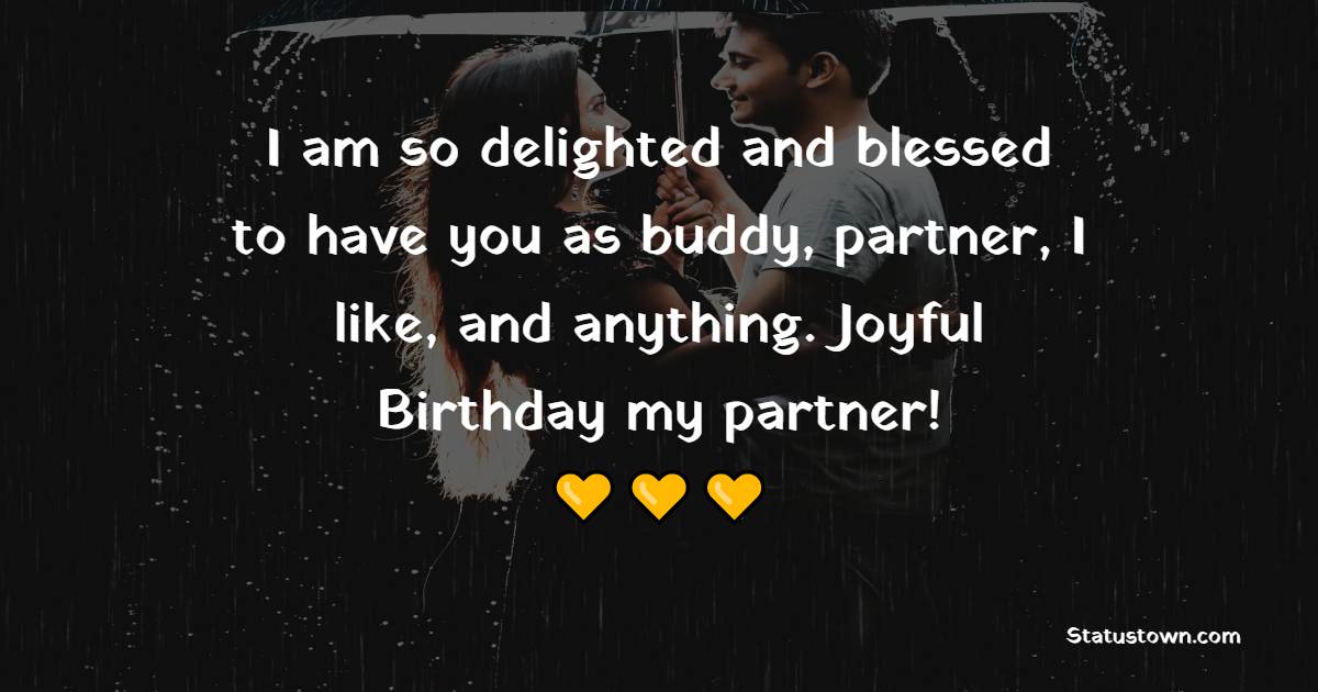 I am so delighted and blessed to have you as buddy, partner, I like, and anything. Joyful Birthday my partner! - Emotional Birthday Wishes for Husband
