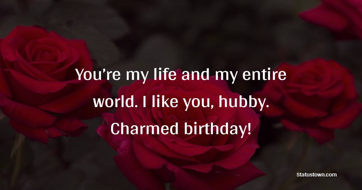You’re my life and my entire world. I like you, hubby. Charmed birthday! - Emotional Birthday Wishes for Husband

