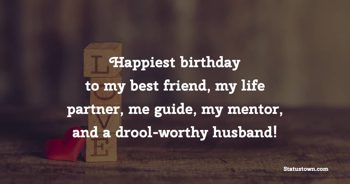 Happiest birthday to my best friend, my life partner, me guide, my mentor, and a drool-worthy husband! - Emotional Birthday Wishes for Husband

