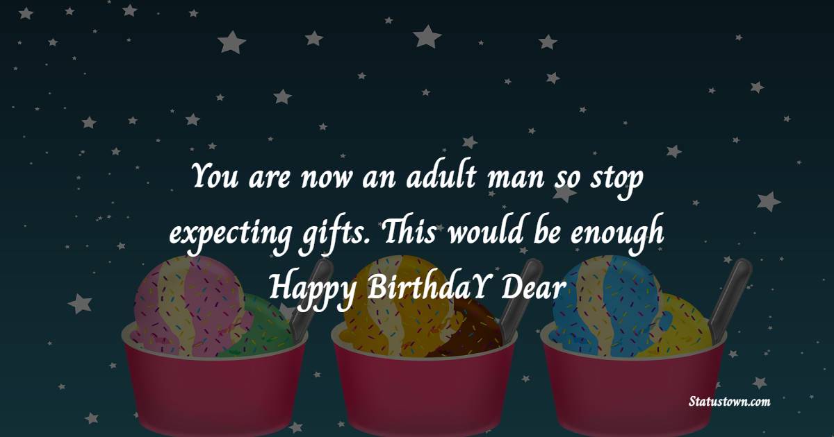 You are now an adult man so stop expecting gifts. This would be enough. Happy birthday, dear! - Funny 18th Birthday Wishes
