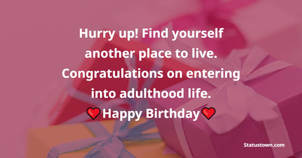 Hurry up! Find yourself another place to live. Congratulations on entering into adulthood life. - Funny 18th Birthday Wishes