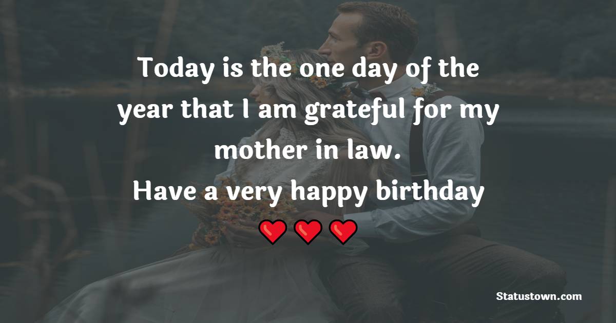 Today is the one day of the year that I am grateful for my mother in law. Have a very happy birthday. - Funny Birthday Wishes For Wife