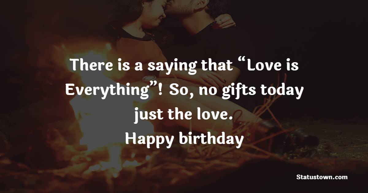 There is a saying that “Love is Everything”! So, no gifts today just the love. Happy birthday! - Funny Birthday Wishes For Wife