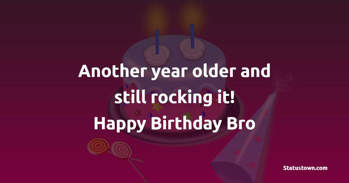 Another year older and still rocking it! Happy birthday, bro! - Funny Birthday Wishes for Brother