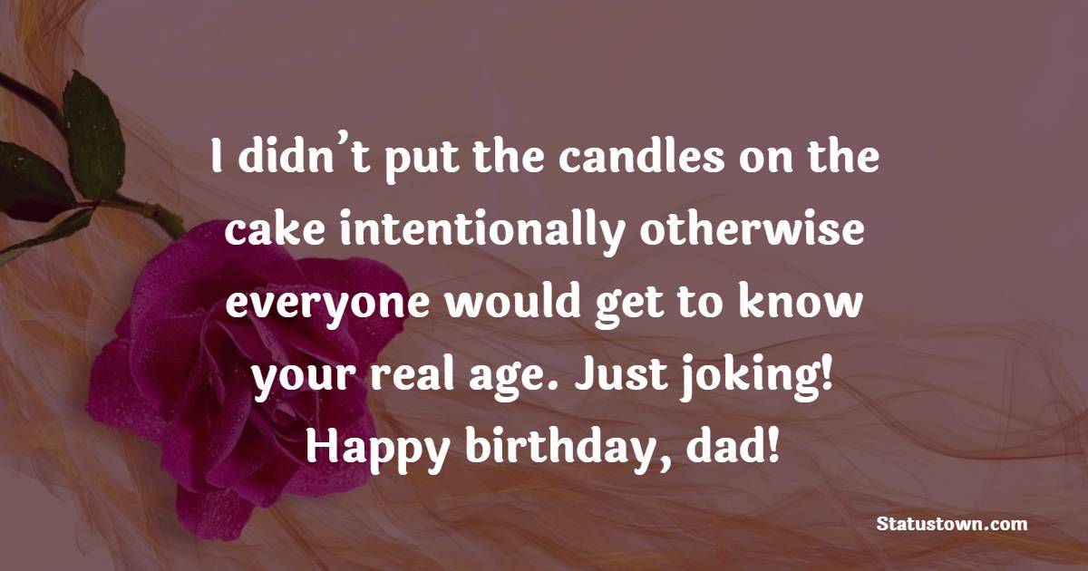 I didn’t put the candles on the cake intentionally otherwise everyone would get to know your real age. Just joking! Happy birthday, dad! - Funny Birthday Wishes for Husband