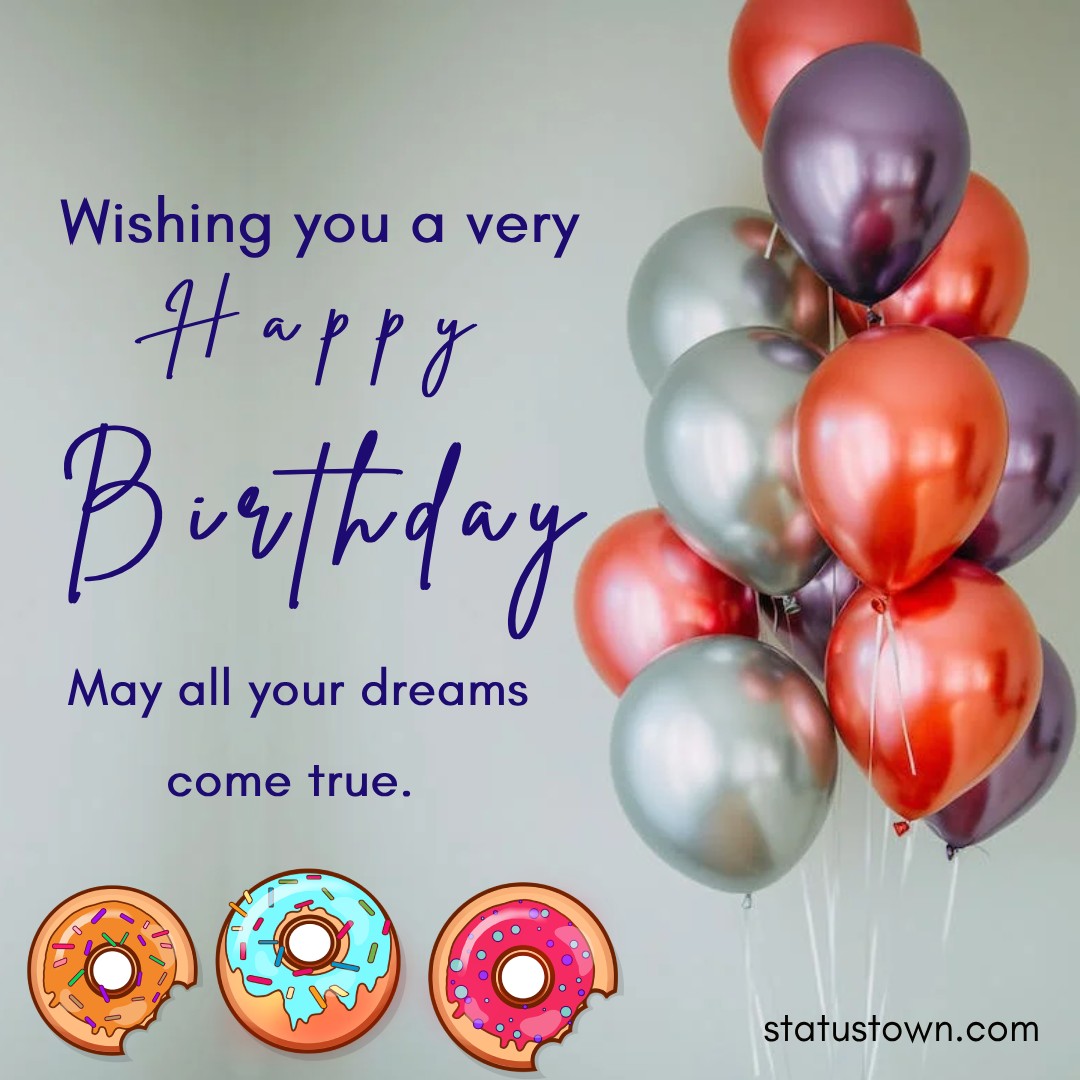  Wishing you a very happy birthday! May all your dreams come true.    - Happy Birthday Wishes