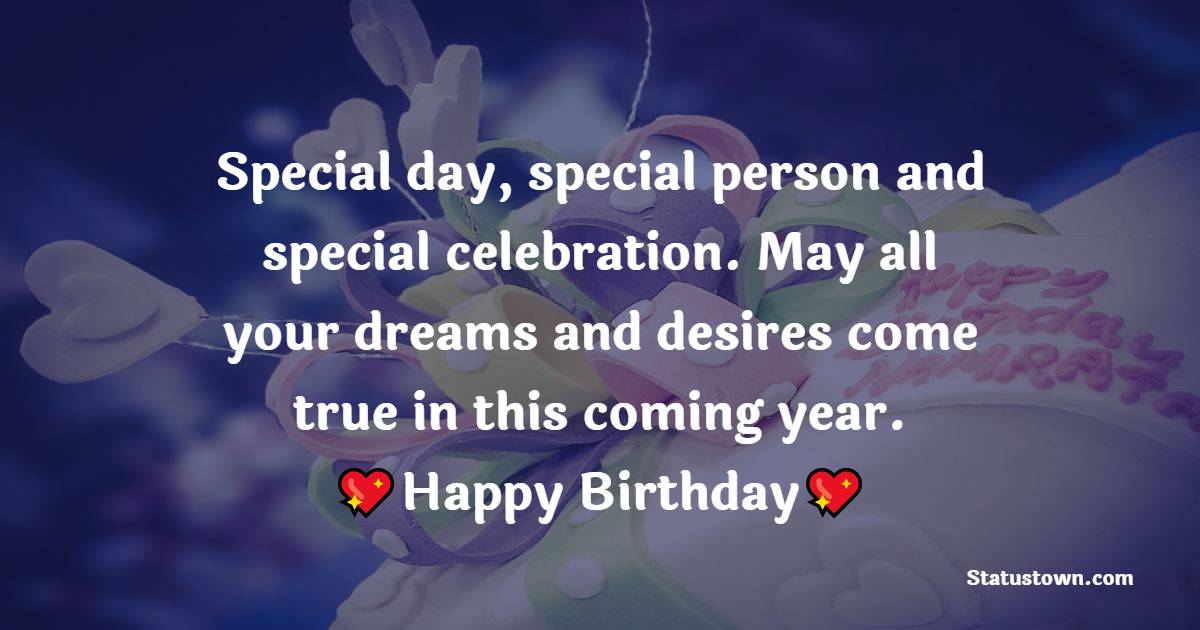  Special day, special person and special celebration. May all your dreams and desires come true in this coming year.  - Happy Birthday Wishes