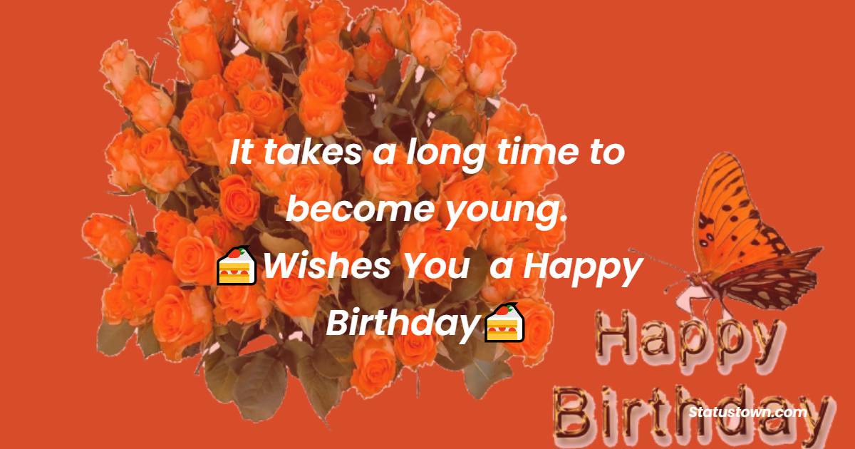  It takes a long time to become young.  - Happy Birthday Wishes