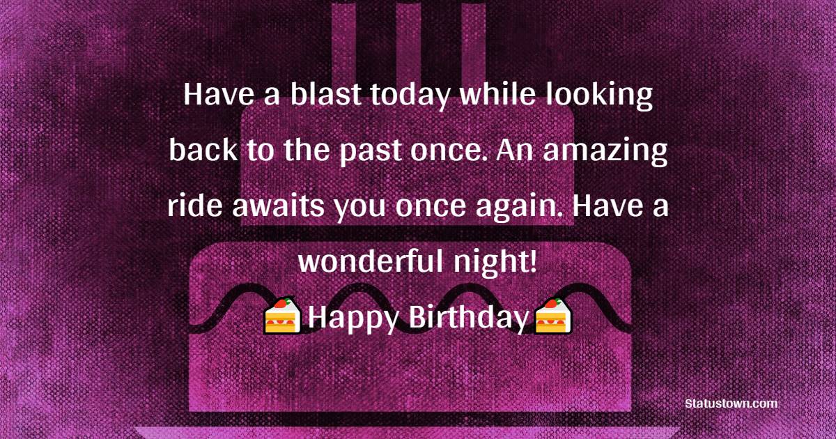 Have a blast today while looking back to the past once. An amazing ride awaits you once again. Have a wonderful night! - Heart Touching Birthday Wishes