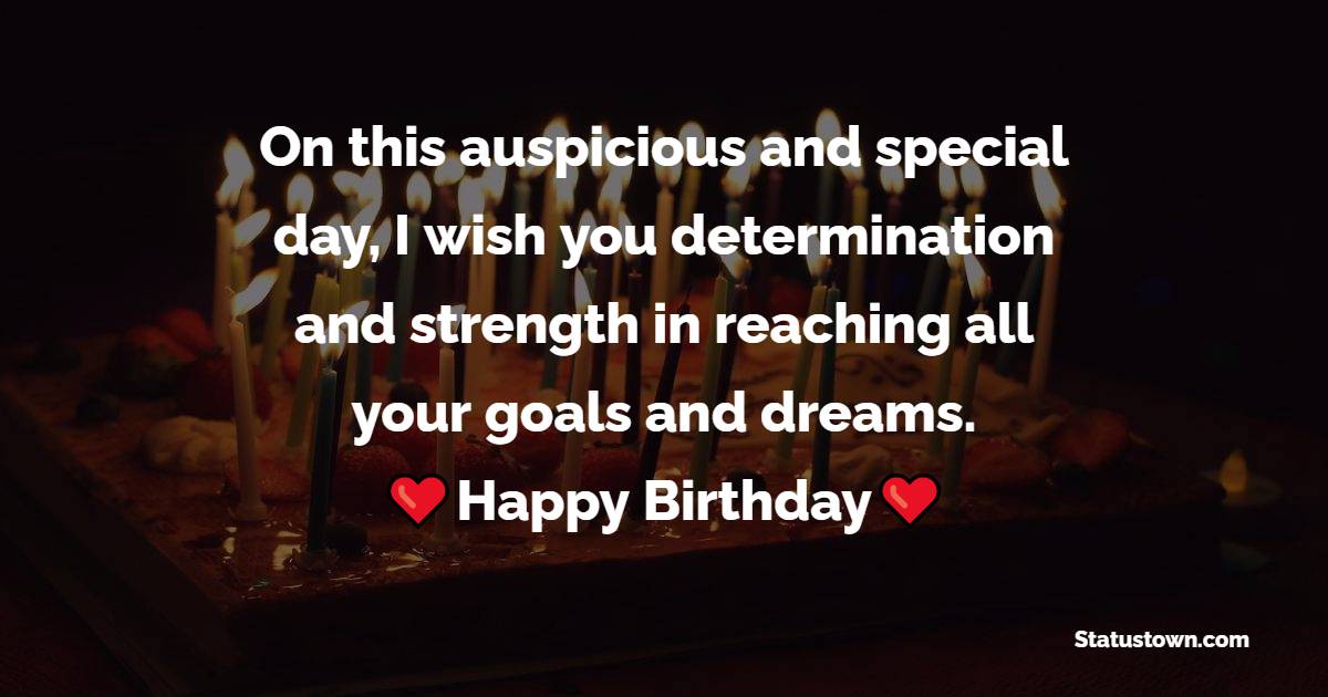 On this auspicious and special day, I wish you determination and strength in reaching all your goals and dreams. - Heart Touching Birthday Wishes