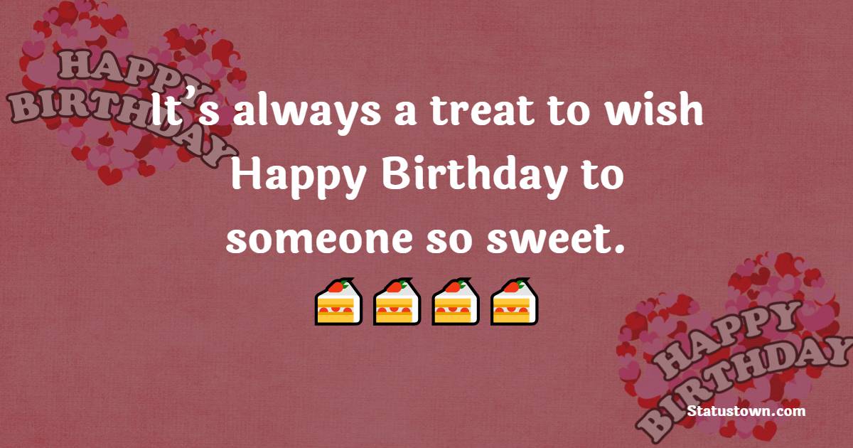 It’s always a treat to wish Happy Birthday to someone so sweet. - Heart Touching Birthday Wishes