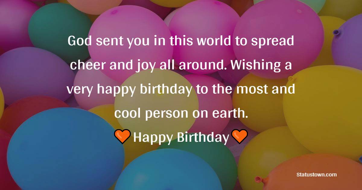 God sent you in this world to spread cheer and joy all around. Wishing a very happy birthday to the most and cool person on earth. - Heart Touching Birthday Wishes
