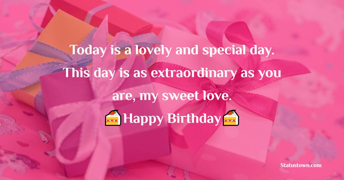 Today is a lovely and special day. This day is as extraordinary as you are, my sweet love. Happy Birthday! - Heart Touching Birthday Wishes