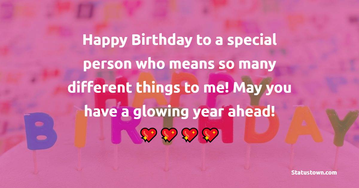 Happy Birthday to a special person who means so many different things to me! May you have a glowing year ahead! - Heart Touching Birthday Wishes