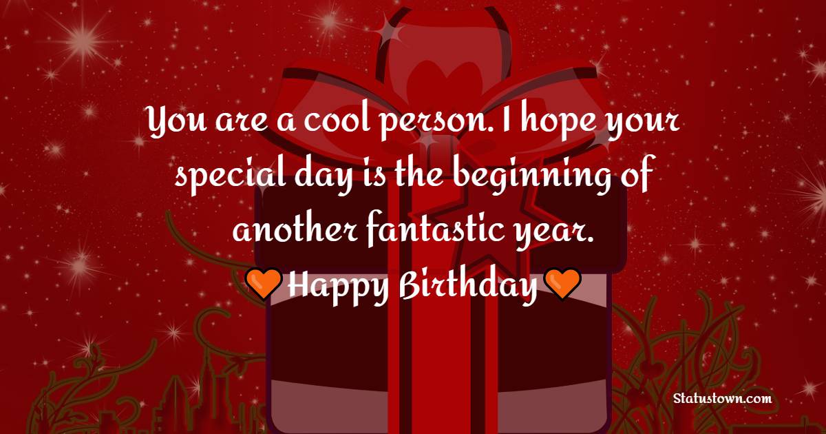 You are a cool person. I hope your special day is the beginning of another fantastic year. Happy Birthday! - Heart Touching Birthday Wishes