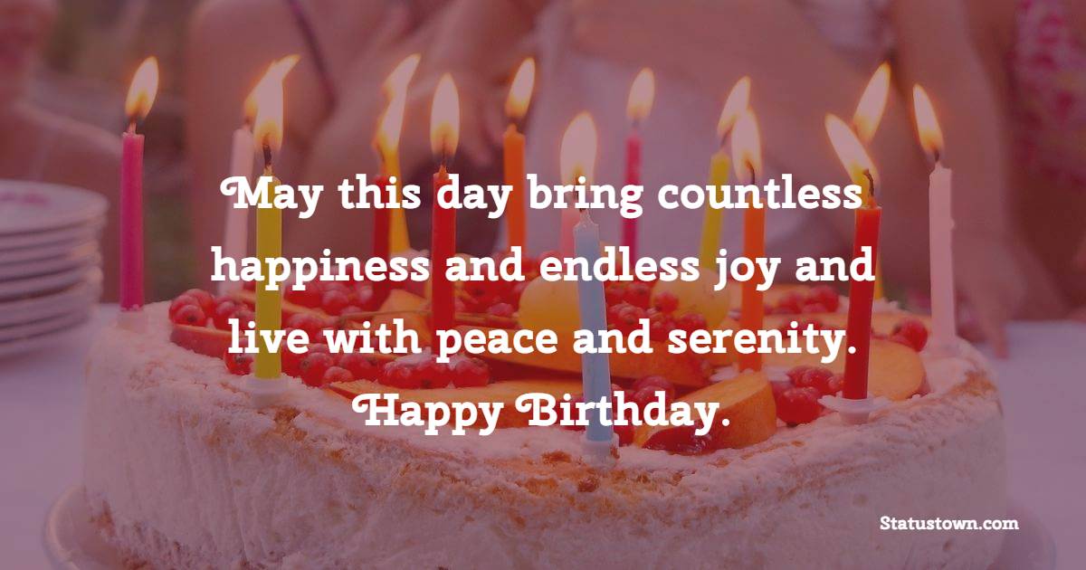 May this day bring countless happiness and endless joy and live with peace and serenity. Happy Birthday. - Heart Touching Birthday Wishes