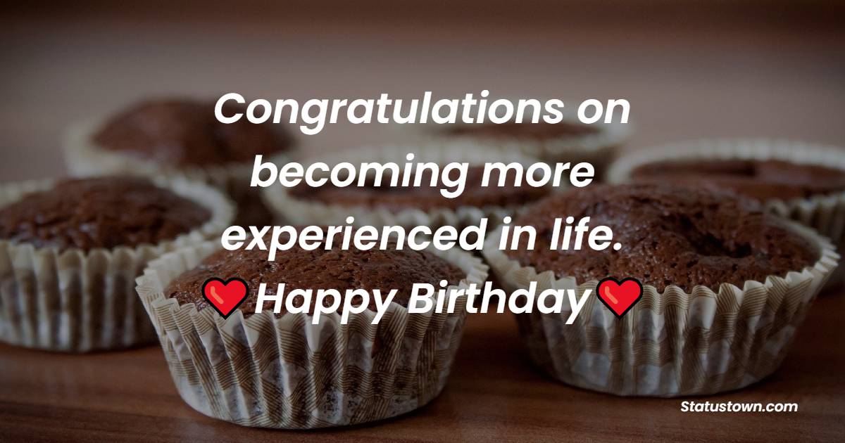 Congratulations on becoming more experienced in life. Happy Birthday! - Heart Touching Birthday Wishes
