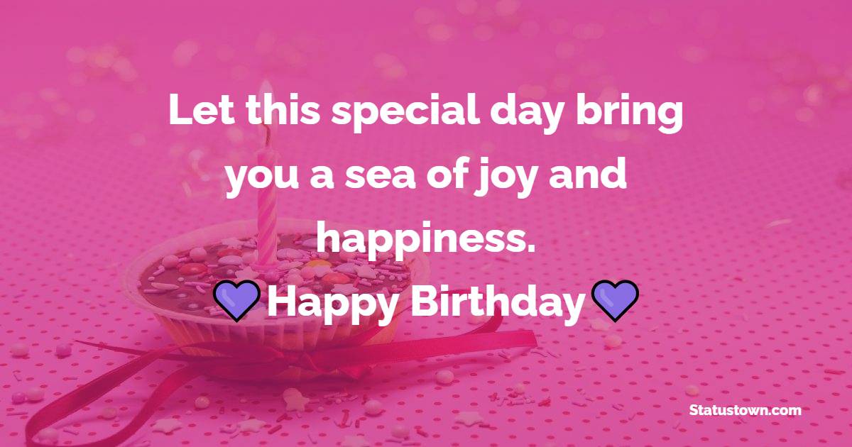Let this special day bring you a sea of joy and happiness. Happy Birthday! - Heart Touching Birthday Wishes