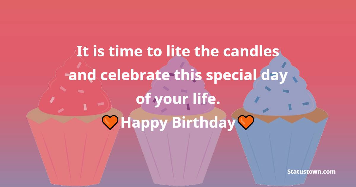 It is time to lite the candles and celebrate this special day of your life. - Heart Touching Birthday Wishes