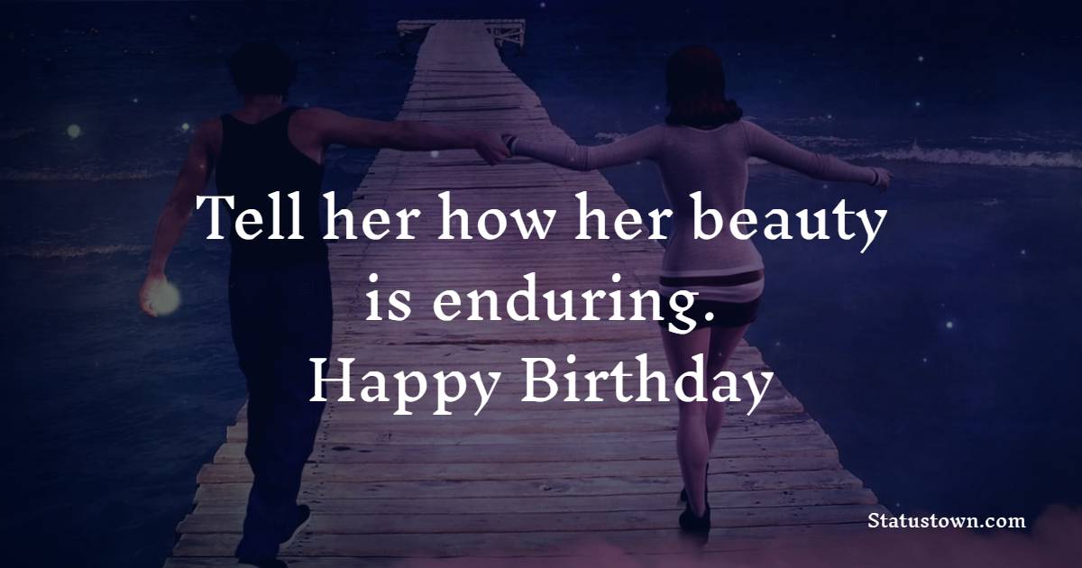 Tell her how her beauty is enduring. Happy birthday - Heart Touching Birthday Wishes for Wife