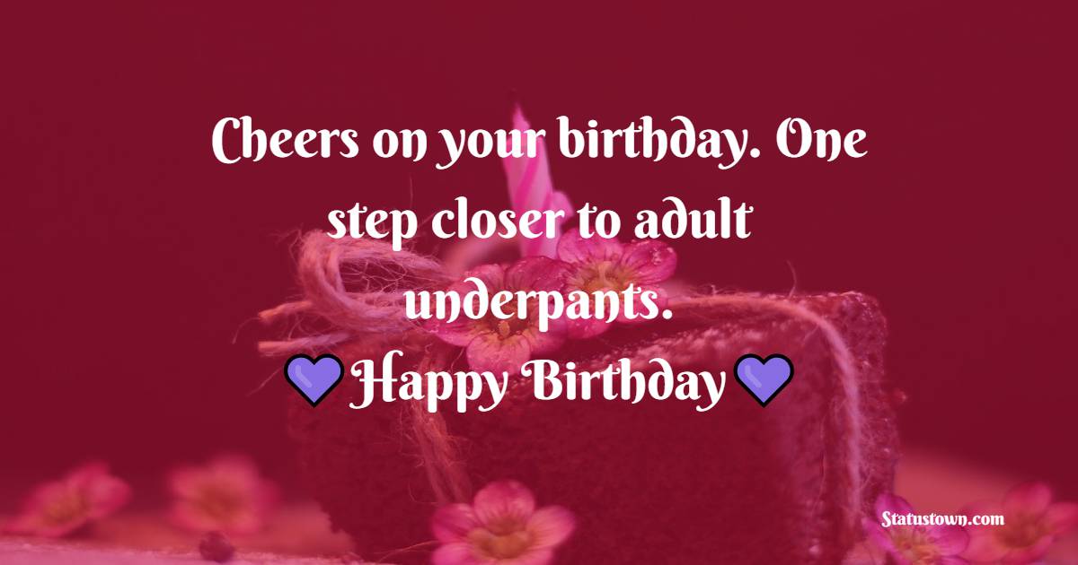 Cheers on your birthday. One step closer to adult underpants. - Inspirational Birthday Wishes