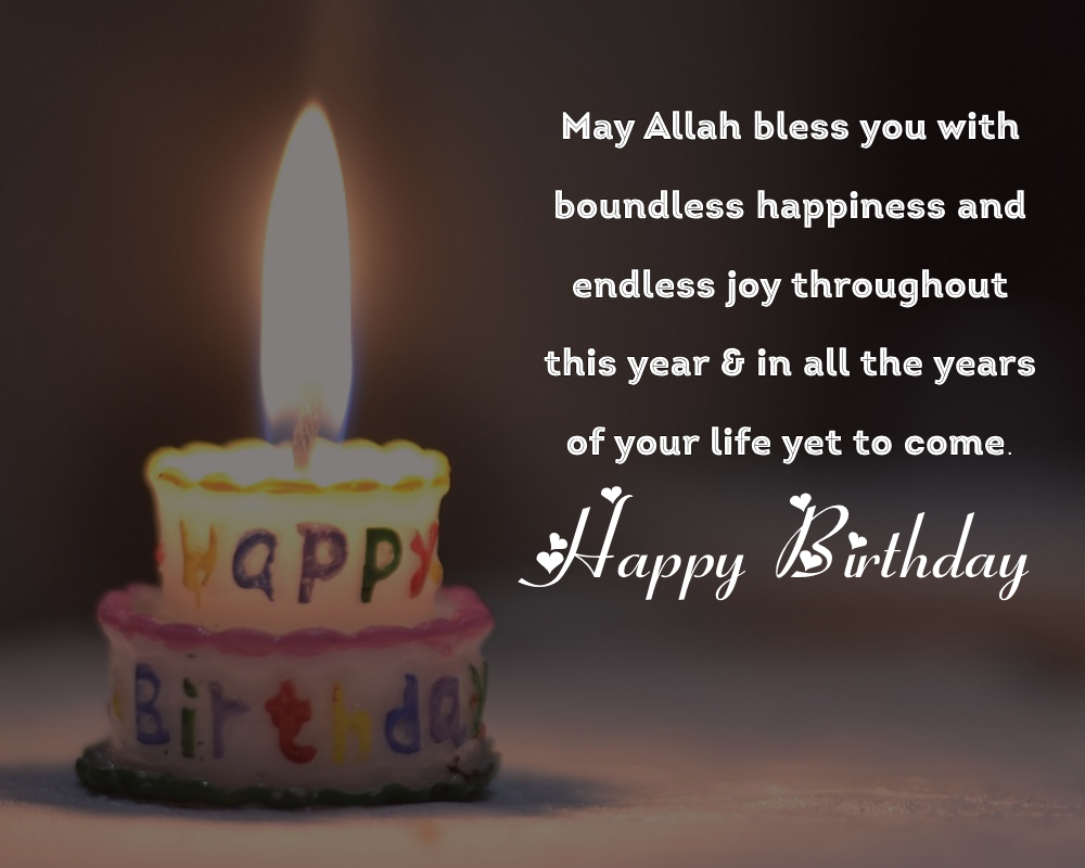 May Allah bless you with boundless happiness and endless joy throughout this year & in all the years of your life yet to come. Happy birthday! - Islamic Birthday Wishes