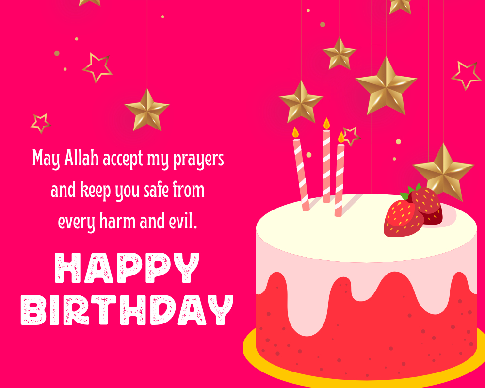 May Allah accept my prayers and keep you safe from every harm and evil. Happy Birthday! - Islamic Birthday Wishes