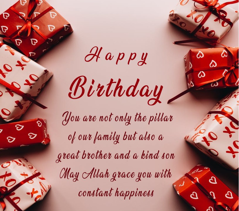 Happy Birthday! You are not only the pillar of our family but also a great brother and a kind son! May Allah grace you with constant happiness! - Islamic Birthday Wishes for Brother