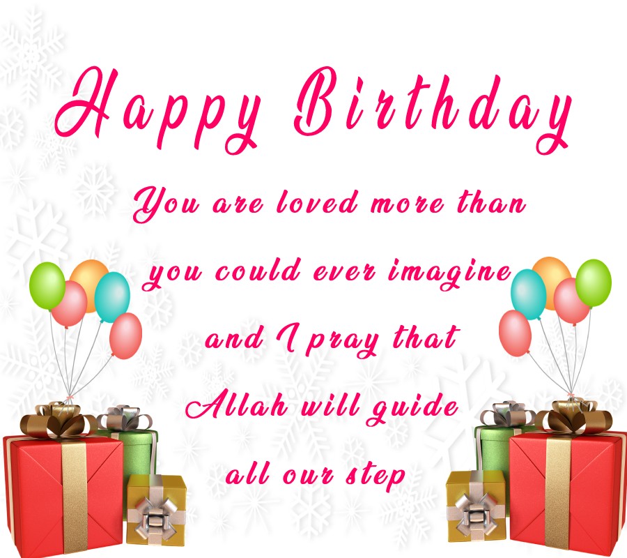 You are loved more than you could ever imagine and I pray that Allah will guide all our step. Happy Birthday Darling Daughter. - Islamic Birthday Wishes for Daughter