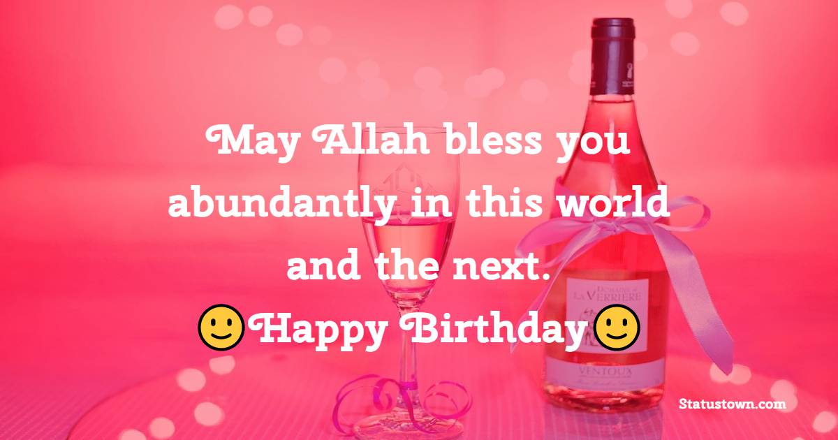 May Allah bless you abundantly in this world and the next. Happy birthday! - Islamic Birthday Wishes for Friend