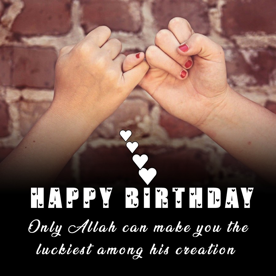 Only Allah can make you the luckiest among his creation. - Islamic Birthday Wishes for Friend