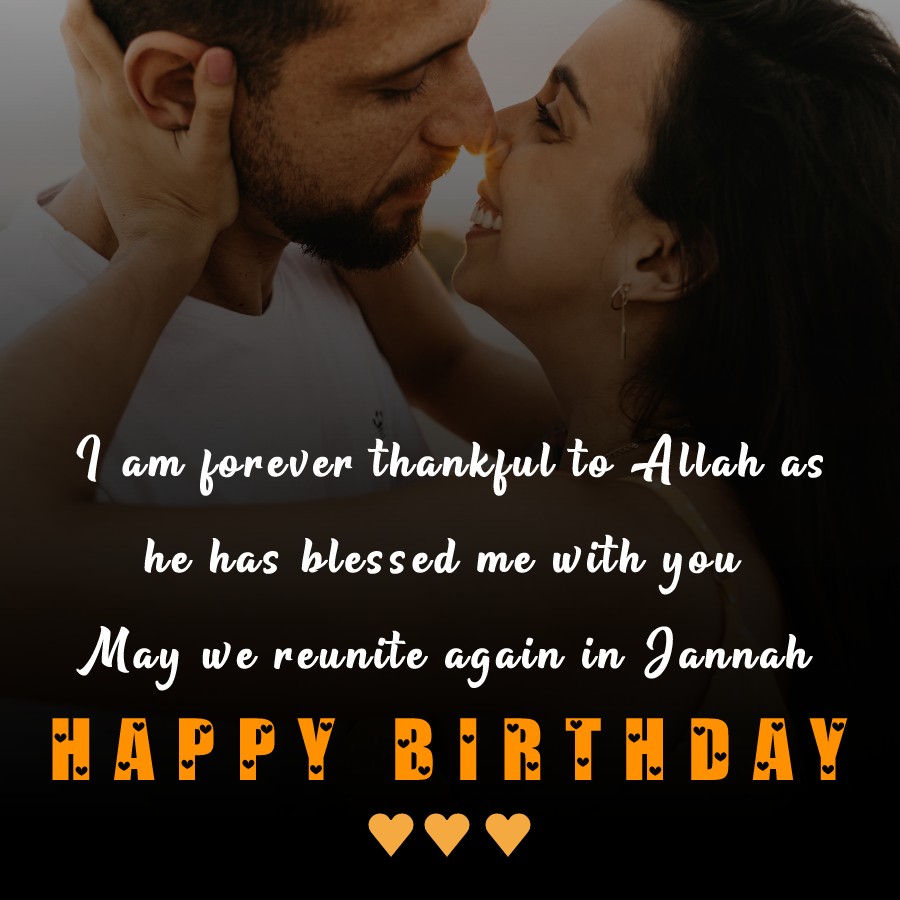 Happy birthday, dear love. I am forever thankful to Allah as he has blessed me with you. May we reunite again in Jannah. - Islamic Birthday Wishes for Husband