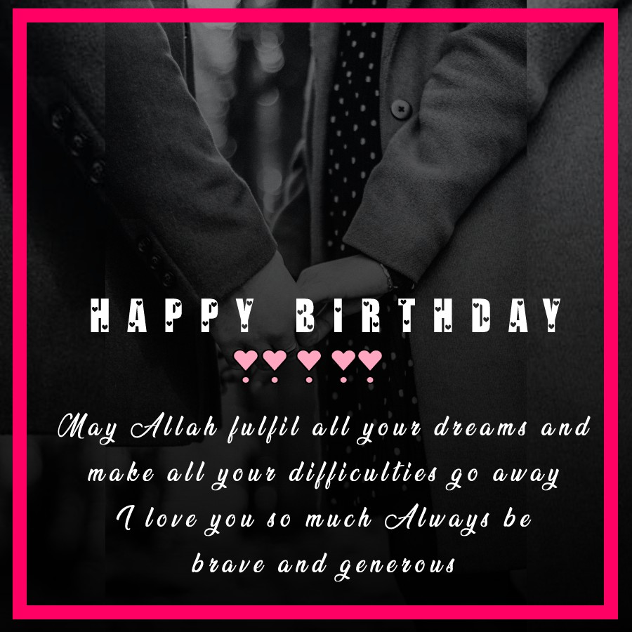 Dear husband, happy birthday. May Allah fulfill all your dreams and make all your difficulties go away. I love you so much. Always be brave and generous. - Islamic Birthday Wishes for Husband