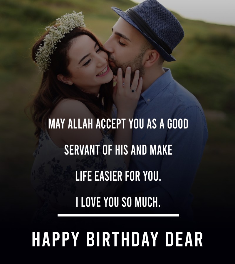 Happy birthday, dear husband. May Allah accept you as a good servant of his and make life easier for you. I love you so much. - Islamic Birthday Wishes for Husband